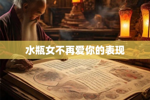 水瓶女不再爱你的表现