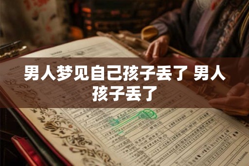 男人梦见自己孩子丢了 男人孩子丢了