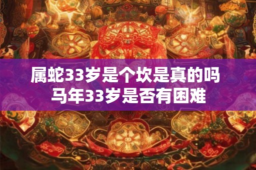 属蛇33岁是个坎是真的吗 马年33岁是否有困难