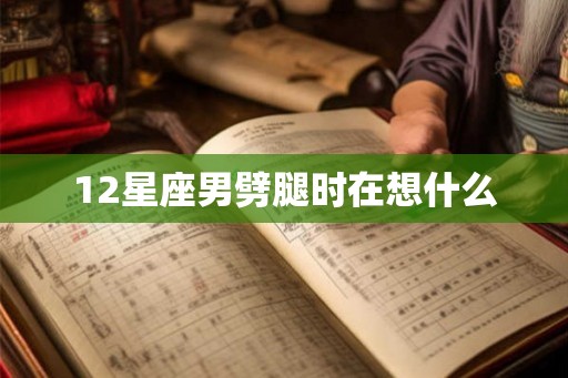 12星座男劈腿时在想什么