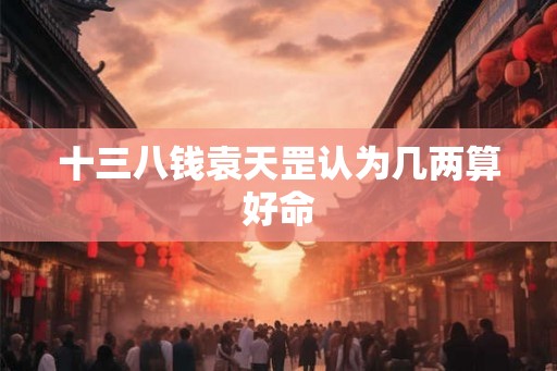 十三八钱袁天罡认为几两算好命