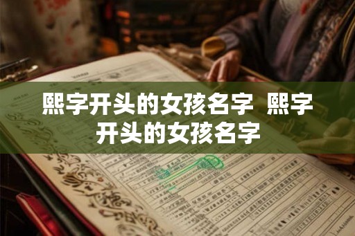 熙字开头的女孩名字  熙字开头的女孩名字