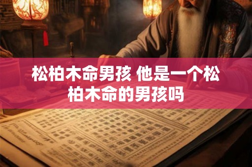 松柏木命男孩 他是一个松柏木命的男孩吗