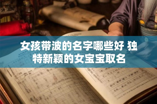 女孩带波的名字哪些好 独特新颖的女宝宝取名