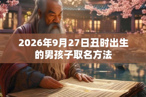 2026年9月27日丑时出生的男孩子取名方法