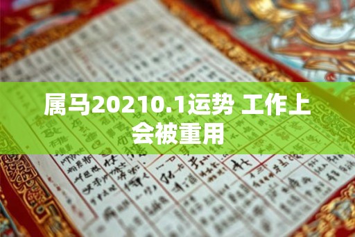 属马20210.1运势 工作上会被重用 属马20210.1运势 工作上会被重用