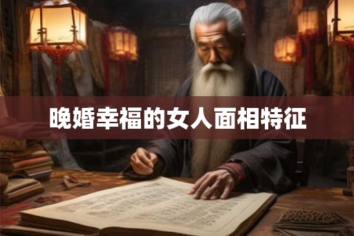晚婚幸福的女人面相特征
