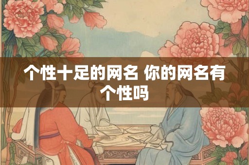 个性十足的网名 你的网名有个性吗