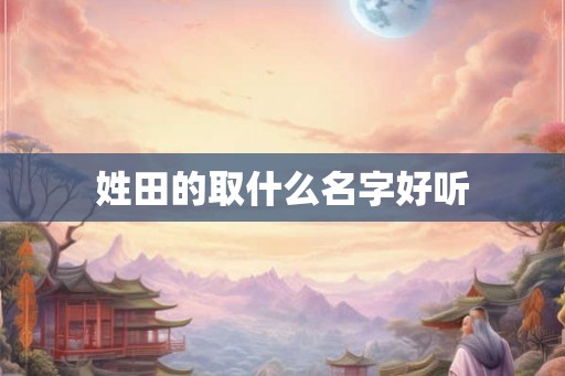 姓田的取什么名字好听