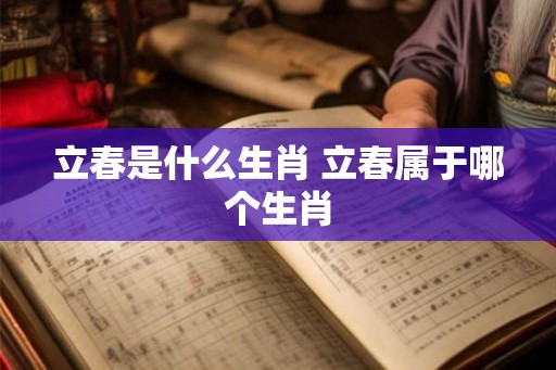 立春是什么生肖 立春属于哪个生肖