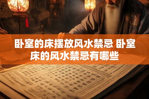 卧室的床摆放风水禁忌 卧室床的风水禁忌有哪些