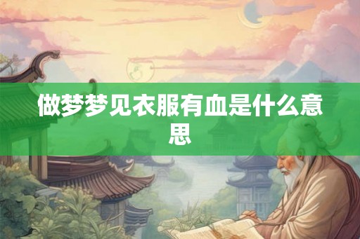做梦梦见衣服有血是什么意思 做梦梦见衣服有血是什么意思
