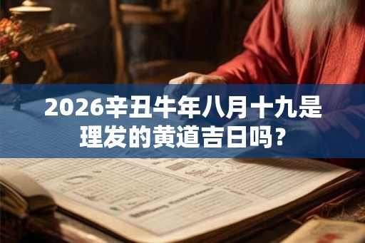 2026辛丑牛年八月十九是理发的黄道吉日吗？