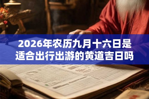 2026年农历九月十六日是适合出行出游的黄道吉日吗？