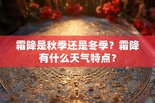 霜降是秋季还是冬季？霜降有什么天气特点？