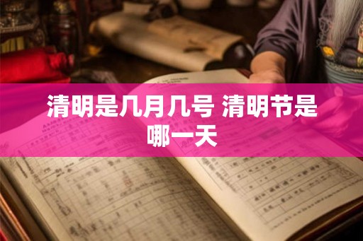 清明是几月几号 清明节是哪一天
