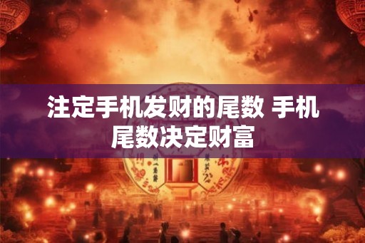 注定手机发财的尾数 手机尾数决定财富