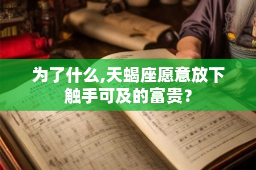为了什么,天蝎座愿意放下触手可及的富贵？
