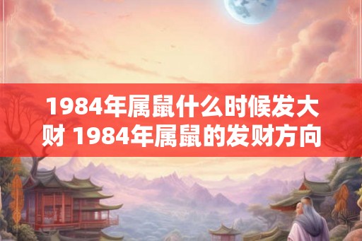 1984年属鼠什么时候发大财 1984年属鼠的发财方向