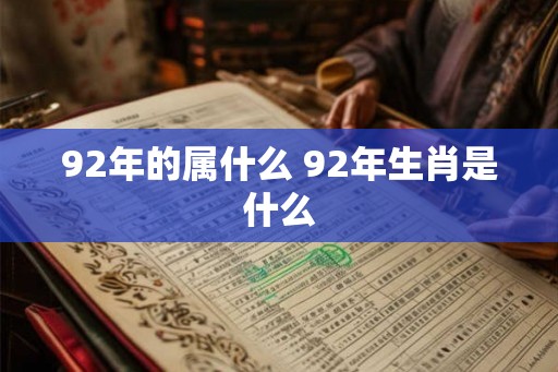 92年的属什么 92年生肖是什么