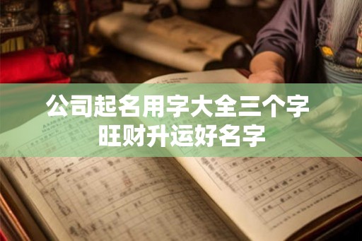公司起名用字大全三个字 旺财升运好名字