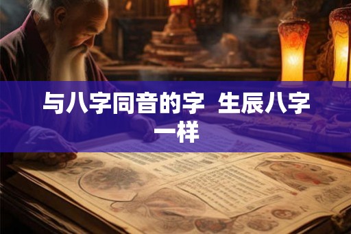 与八字同音的字  生辰八字一样