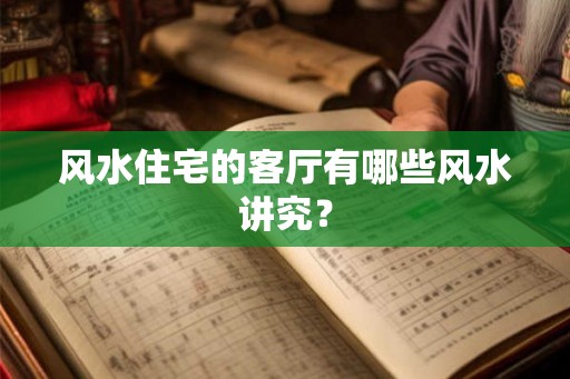 风水住宅的客厅有哪些风水讲究? 风水住宅的客厅有哪些风水讲究?