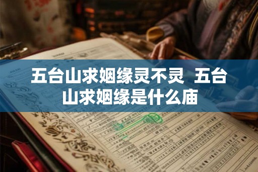 五台山求姻缘灵不灵  五台山求姻缘是什么庙