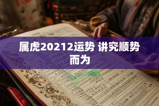 属虎20212运势 讲究顺势而为