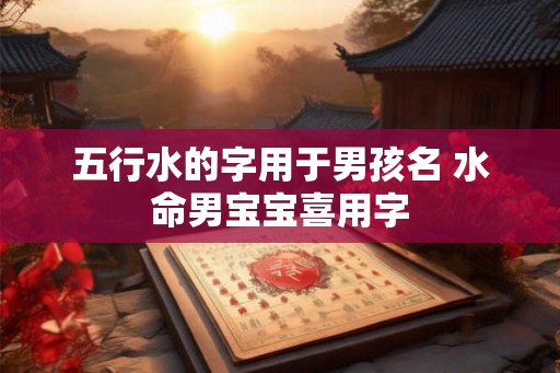 五行水的字用于男孩名 水命男宝宝喜用字