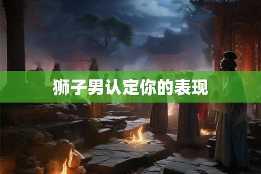 狮子男认定你的表现