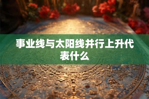 事业线与太阳线并行上升代表什么
