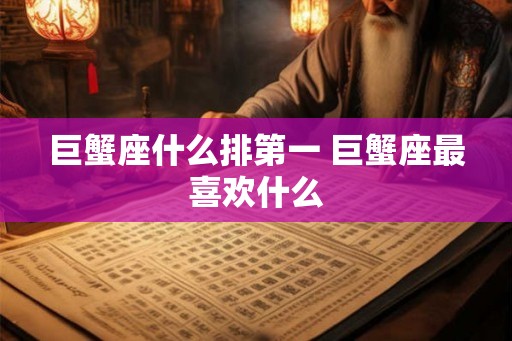 巨蟹座什么排第一 巨蟹座最喜欢什么