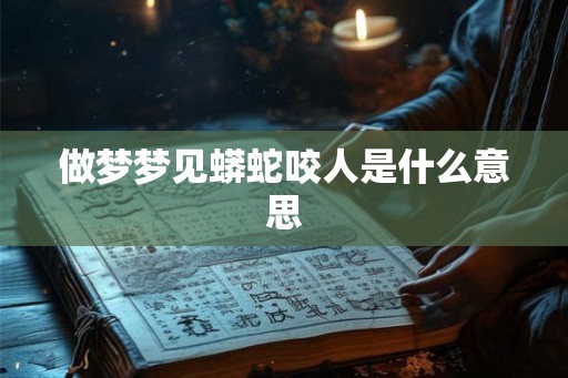 做梦梦见蟒蛇咬人是什么意思