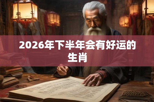 2026年下半年会有好运的生肖