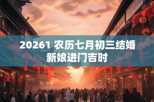 20261 农历七月初三结婚新娘进门吉时