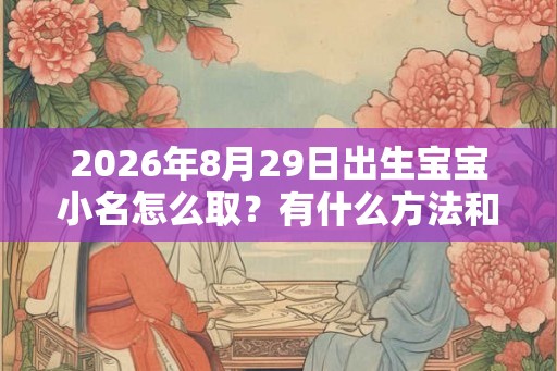 2026年8月29日出生宝宝小名怎么取？有什么方法和讲究？