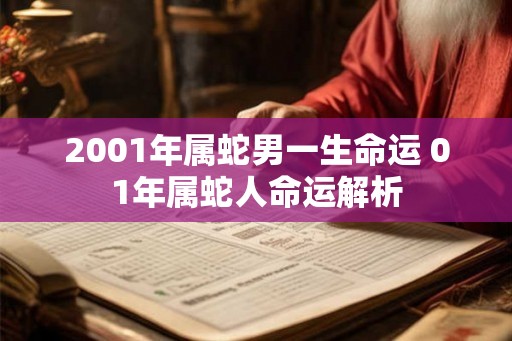 2001年属蛇男一生命运 01年属蛇人命运解析