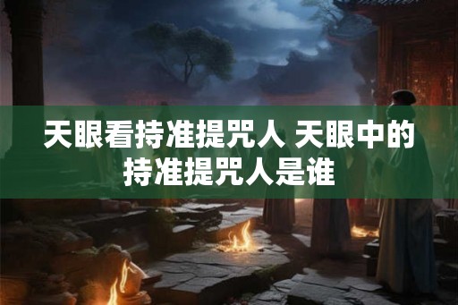 天眼看持准提咒人 天眼中的持准提咒人是谁