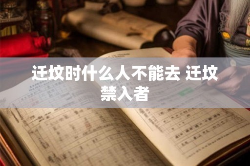 迁坟时什么人不能去 迁坟禁入者