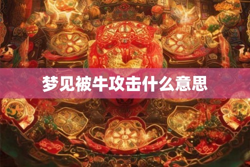 梦见被牛攻击什么意思