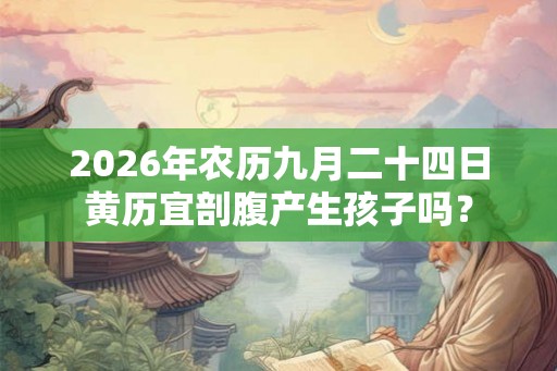 2026年农历九月二十四日黄历宜剖腹产生孩子吗？