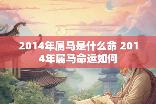 2014年属马是什么命 2014年属马命运如何