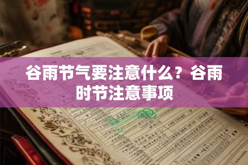 谷雨节气要注意什么？谷雨时节注意事项