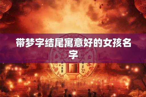 带梦字结尾寓意好的女孩名字 带梦字结尾寓意好的女孩名字