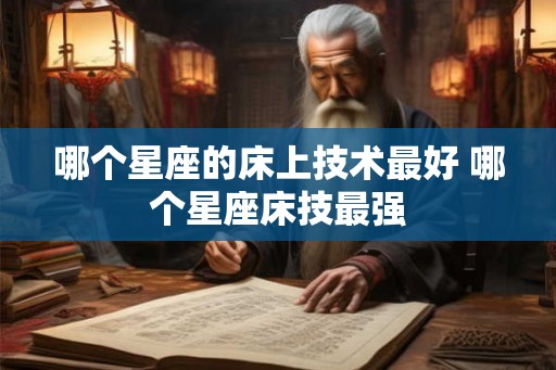 哪个星座的床上技术最好 哪个星座床技最强