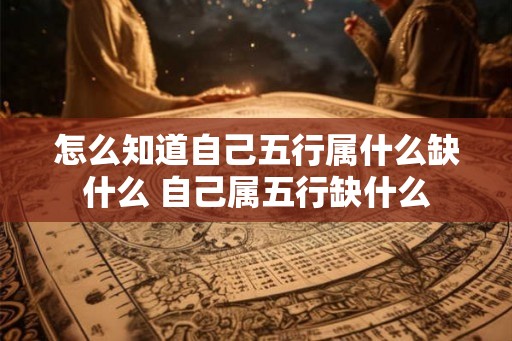怎么知道自己五行属什么缺什么 自己属五行缺什么