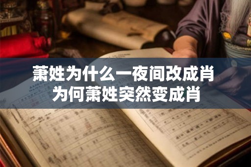 萧姓为什么一夜间改成肖 为何萧姓突然变成肖