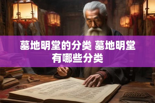 墓地明堂的分类 墓地明堂有哪些分类 墓地明堂的分类 墓地明堂有哪些分类