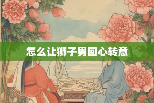 怎么让狮子男回心转意